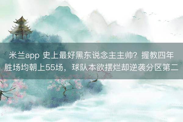 米兰app 史上最好黑东说念主主帅?握教四年胜场均朝上55场,球队本欲摆烂却逆袭分区第二