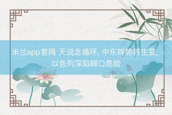 米兰app官网 天说念循环, 中东阵势将生变, 以色列深陷糊口危险