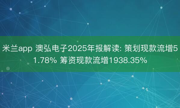 米兰app 澳弘电子2025年报解读: 策划现款流增51.78% 筹资现款流增1938.35%