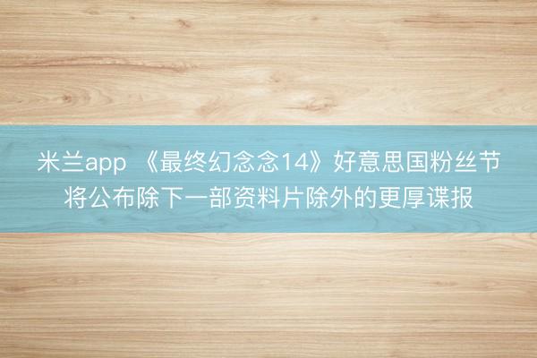 米兰app 《最终幻念念14》好意思国粉丝节将公布除下一部资料片除外的更厚谍报