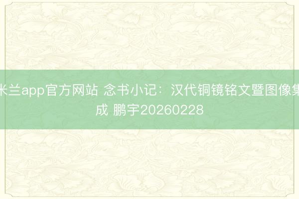 米兰app官方网站 念书小记：汉代铜镜铭文暨图像集成 鹏宇20260228