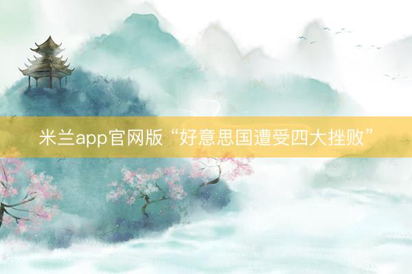 米兰app官网版 “好意思国遭受四大挫败”