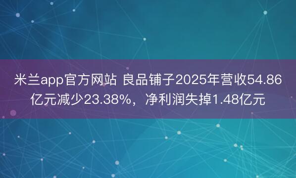 米兰app官方网站 良品铺子2025年营收54.86亿元减少23.38%，净利润失掉1.48亿元