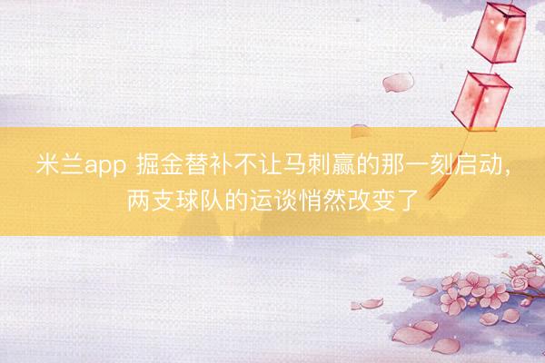米兰app 掘金替补不让马刺赢的那一刻启动，两支球队的运谈悄然改变了