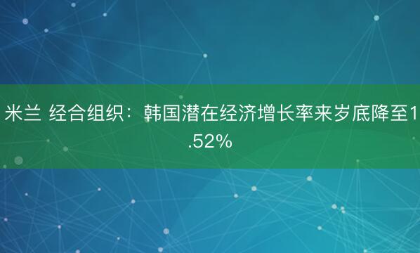米兰 经合组织：韩国潜在经济增长率来岁底降至1.52%