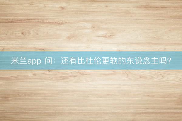 米兰app 问：还有比杜伦更软的东说念主吗？
