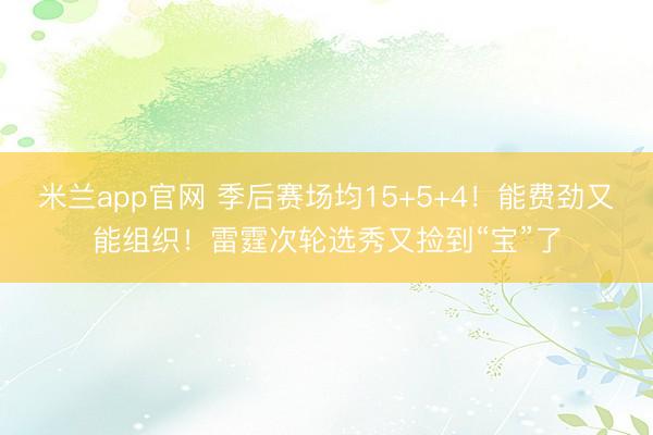 米兰app官网 季后赛场均15+5+4！能费劲又能组织！雷霆次轮选秀又捡到“宝”了