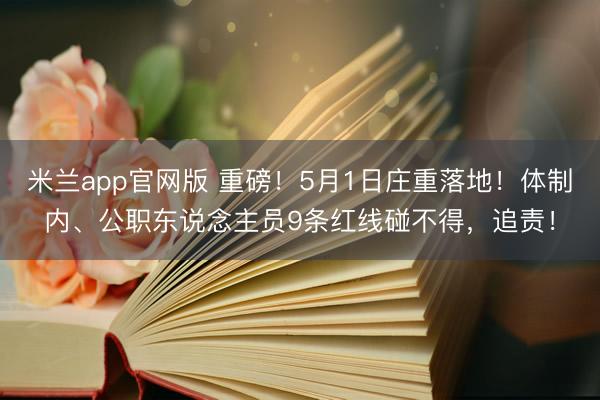 米兰app官网版 重磅！5月1日庄重落地！体制内、公职东说念主员9条红线碰不得，追责！
