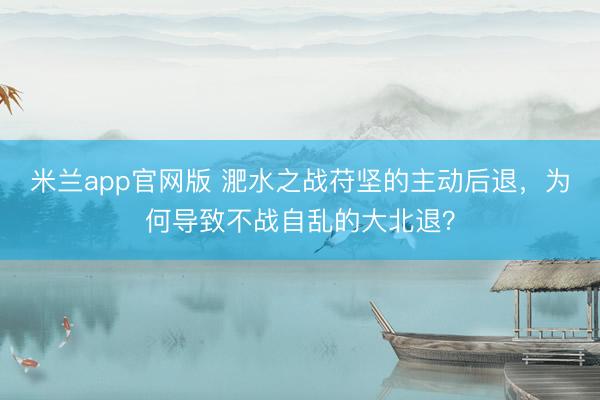 米兰app官网版 淝水之战苻坚的主动后退，为何导致不战自乱的大北退？
