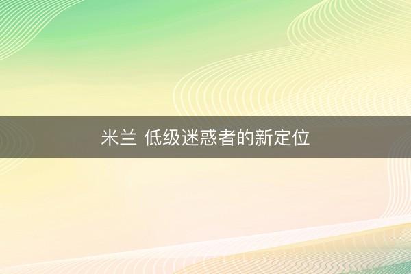 米兰 低级迷惑者的新定位