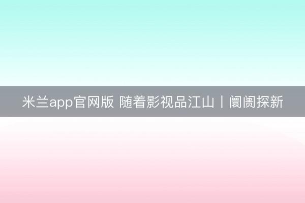 米兰app官网版 随着影视品江山丨阛阓探新