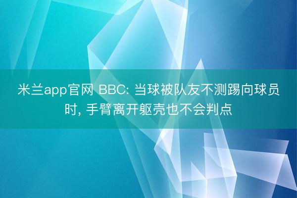 米兰app官网 BBC: 当球被队友不测踢向球员时， 手臂离开躯壳也不会判点