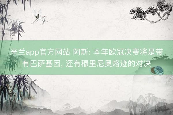 米兰app官方网站 阿斯: 本年欧冠决赛将是带有巴萨基因， 还有穆里尼奥烙迹的对决