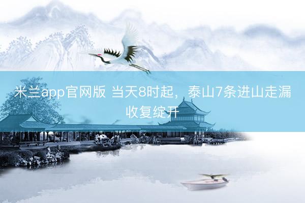 米兰app官网版 当天8时起，泰山7条进山走漏收复绽开