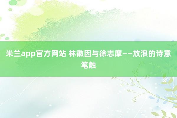 米兰app官方网站 林徽因与徐志摩——放浪的诗意笔触