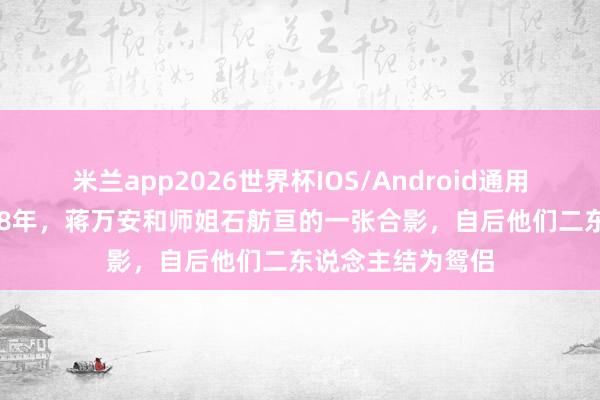 米兰app2026世界杯IOS/Android通用手机版下载 1998年,蒋万安和师姐石舫亘的一张合影,自后他们二东说念主结为鸳侣