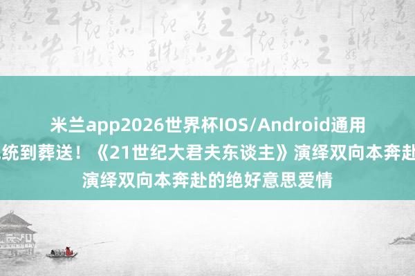 米兰app2026世界杯IOS/Android通用手机版下载 从统统到葬送!《21世纪大君夫东谈主》演绎双向本奔赴的绝好意思爱情