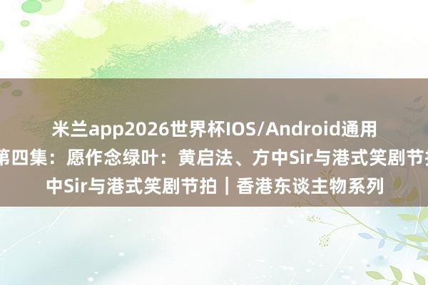 米兰app2026世界杯IOS/Android通用手机版下载 许绍雄|第四集:愿作念绿叶:黄启法、方中Sir与港式笑剧节拍|香港东谈主物系列