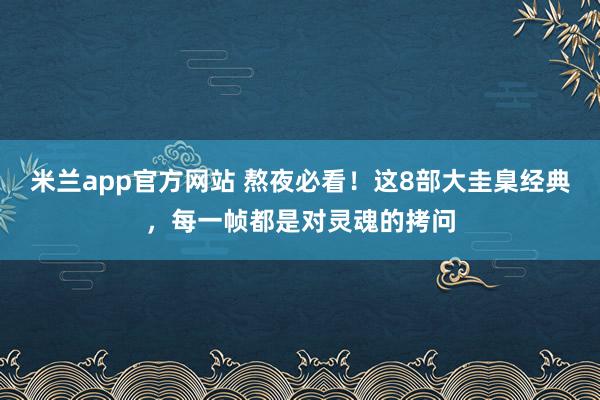米兰app官方网站 熬夜必看!这8部大圭臬经典,每一帧都是对灵魂的拷问