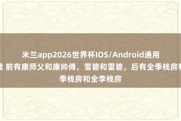 米兰app2026世界杯IOS/Android通用手机版下载 前有康师父和康帅傅,雪碧和雷碧,后有全季栈房和全李栈房