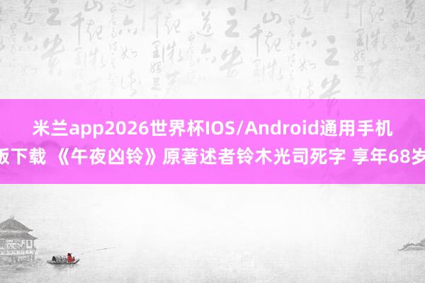 米兰app2026世界杯IOS/Android通用手机版下载 《午夜凶铃》原著述者铃木光司死字 享年68岁,
