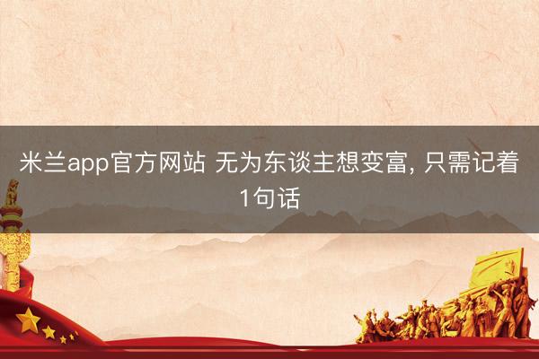米兰app官方网站 无为东谈主想变富, 只需记着1句话