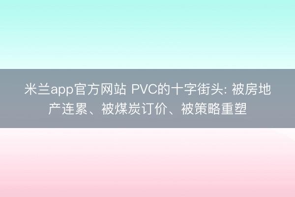 米兰app官方网站 PVC的十字街头: 被房地产连累、被煤炭订价、被策略重塑