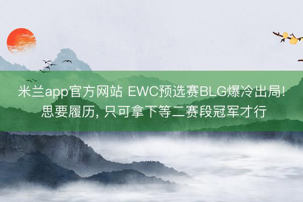 米兰app官方网站 EWC预选赛BLG爆冷出局! 思要履历, 只可拿下等二赛段冠军才行