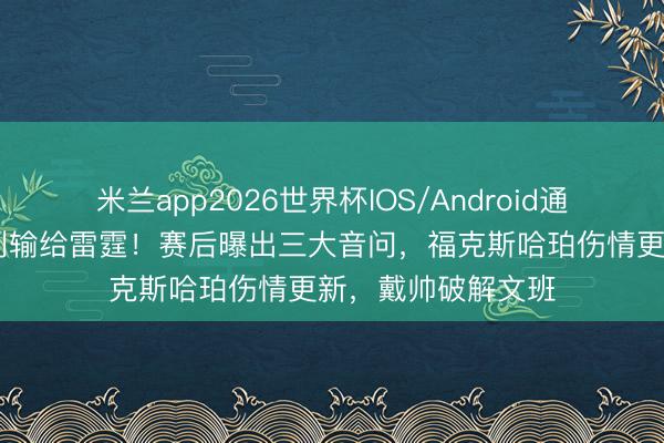 米兰app2026世界杯IOS/Android通用手机版下载 马刺输给雷霆!赛后曝出三大音问,福克斯哈珀伤情更新,戴帅破解文班