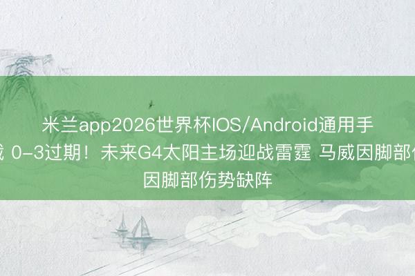 米兰app2026世界杯IOS/Android通用手机版下载 0-3过期!未来G4太阳主场迎战雷霆 马威因脚部伤势缺阵