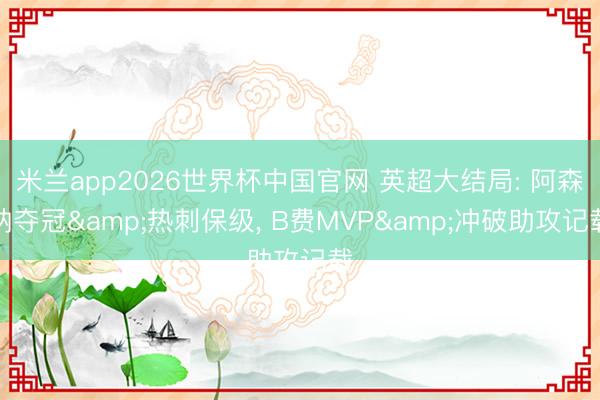 米兰app2026世界杯中国官网 英超大结局: 阿森纳夺冠&热刺保级, B费MVP&冲破助攻记载