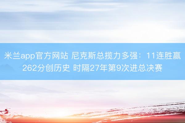 米兰app官方网站 尼克斯总揽力多强:11连胜赢262分创历史 时隔27年第9次进总决赛