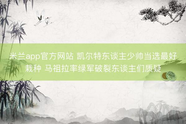 米兰app官方网站 凯尔特东谈主少帅当选最好栽种 马祖拉率绿军破裂东谈主们质疑
