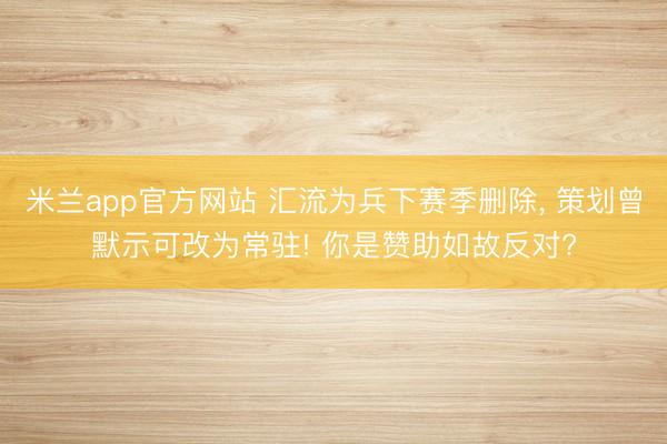 米兰app官方网站 汇流为兵下赛季删除, 策划曾默示可改为常驻! 你是赞助如故反对?