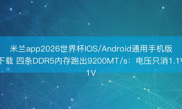 米兰app2026世界杯IOS/Android通用手机版下载 四条DDR5内存跑出9200MT/s:电压只消1.1V