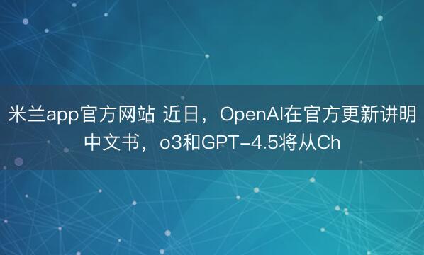 米兰app官方网站 近日,OpenAI在官方更新讲明中文书,o3和GPT-4.5将从Ch