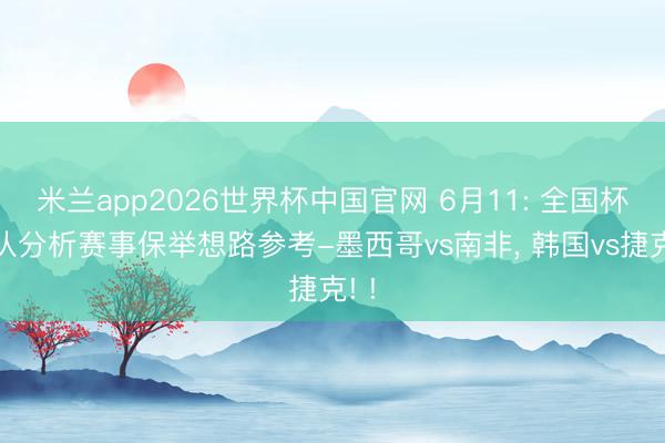 米兰app2026世界杯中国官网 6月11: 全国杯球队分析赛事保举想路参考-墨西哥vs南非， 韩国vs捷克! !