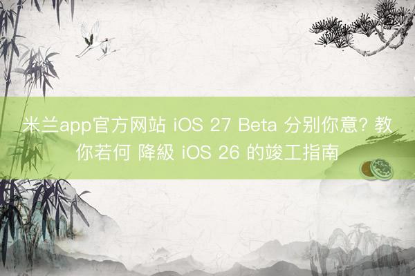 米兰app官方网站 iOS 27 Beta 分别你意? 教你若何 降級 iOS 26 的竣工指南