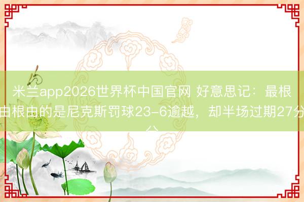 米兰app2026世界杯中国官网 好意思记:最根由根由的是尼克斯罚球23-6逾越,却半场过期27分