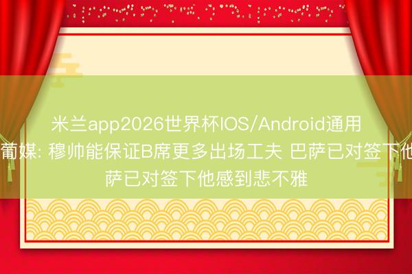 米兰app2026世界杯IOS/Android通用手机版下载 葡媒: 穆帅能保证B席更多出场工夫 巴萨已对签下他感到悲不雅