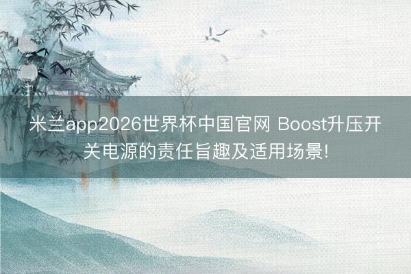 米兰app2026世界杯中国官网 Boost升压开关电源的责任旨趣及适用场景!