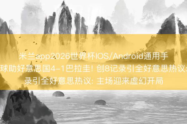 米兰app2026世界杯IOS/Android通用手机版下载 巴洛贡两球助好意思国4-1巴拉圭! 创8记录引全好意思热议: 主场迎来虚幻开局