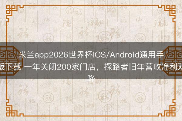米兰app2026世界杯IOS/Android通用手机版下载 一年关闭200家门店,探路者旧年营收净利双降