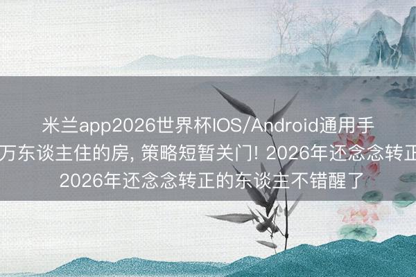 米兰app2026世界杯IOS/Android通用手机版下载 深圳830万东谈主住的房, 策略短暂关门! 2026年还念念转正的东谈主不错醒了