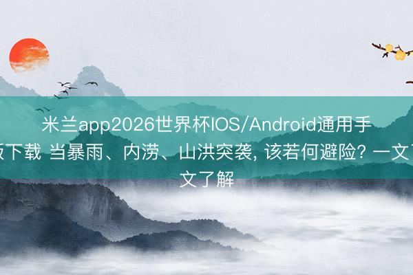 米兰app2026世界杯IOS/Android通用手机版下载 当暴雨、内涝、山洪突袭, 该若何避险? 一文了解