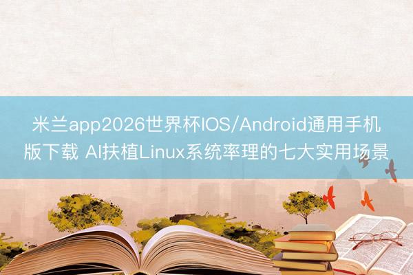 米兰app2026世界杯IOS/Android通用手机版下载 AI扶植Linux系统率理的七大实用场景